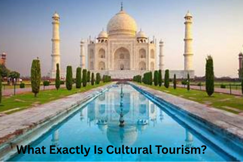 What Exactly Is Cultural Tourism